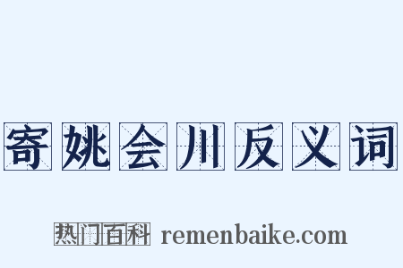 寄姚会川反义词是什么意思的图片